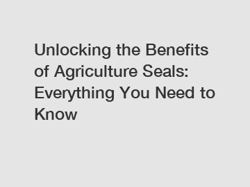 Unlocking the Benefits of Agriculture Seals: Everything You Need to Know