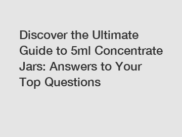 Discover the Ultimate Guide to 5ml Concentrate Jars: Answers to Your Top Questions