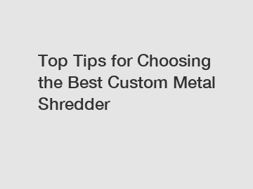 Top Tips for Choosing the Best Custom Metal Shredder