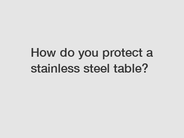 How do you protect a stainless steel table?