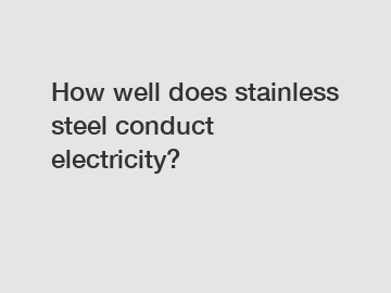 How well does stainless steel conduct electricity?