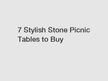 7 Stylish Stone Picnic Tables to Buy