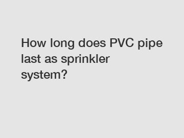 How long does PVC pipe last as sprinkler system?