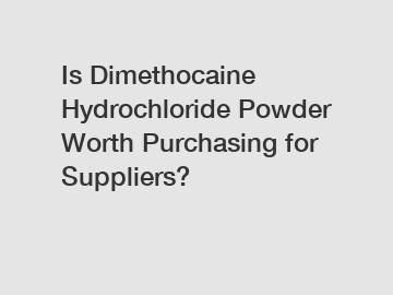 Is Dimethocaine Hydrochloride Powder Worth Purchasing for Suppliers?