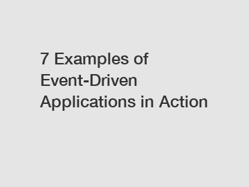 7 Examples of Event-Driven Applications in Action