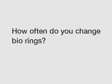 How often do you change bio rings?