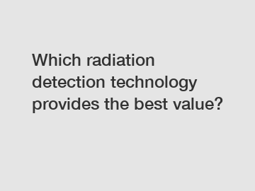 Which radiation detection technology provides the best value?