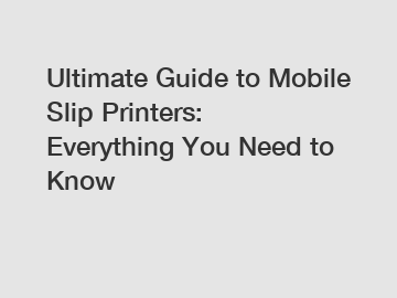 Ultimate Guide to Mobile Slip Printers: Everything You Need to Know