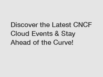 Discover the Latest CNCF Cloud Events & Stay Ahead of the Curve!