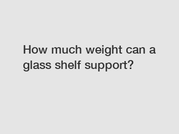 How much weight can a glass shelf support?