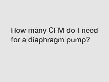 How many CFM do I need for a diaphragm pump?