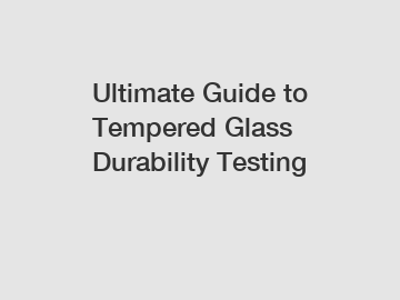 Ultimate Guide to Tempered Glass Durability Testing