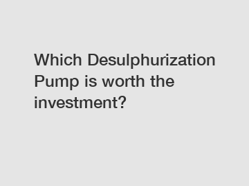 Which Desulphurization Pump is worth the investment?