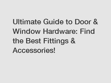 Ultimate Guide to Door & Window Hardware: Find the Best Fittings & Accessories!