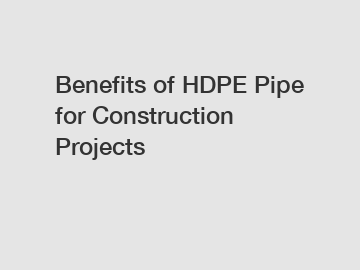 Benefits of HDPE Pipe for Construction Projects