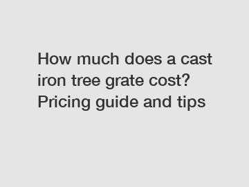 How much does a cast iron tree grate cost? Pricing guide and tips