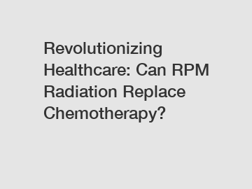 Revolutionizing Healthcare: Can RPM Radiation Replace Chemotherapy?