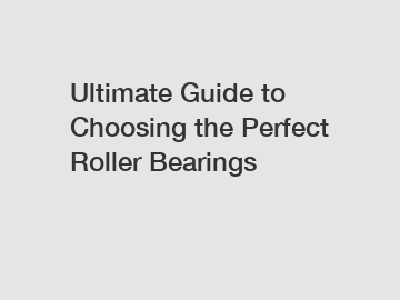 Ultimate Guide to Choosing the Perfect Roller Bearings