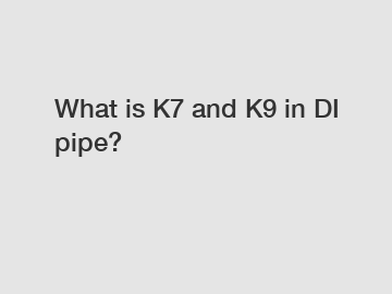 What is K7 and K9 in DI pipe?