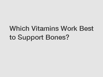 Which Vitamins Work Best to Support Bones?