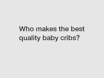 Who makes the best quality baby cribs?