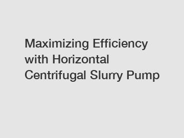 Maximizing Efficiency with Horizontal Centrifugal Slurry Pump