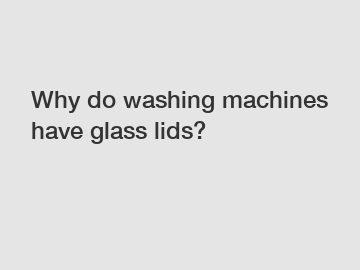 Why do washing machines have glass lids?