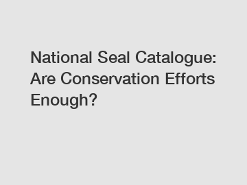 National Seal Catalogue: Are Conservation Efforts Enough?