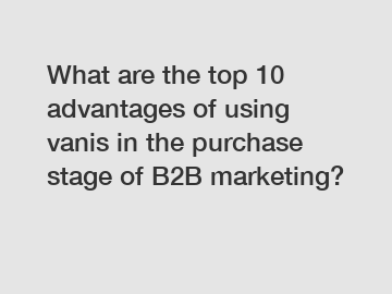 What are the top 10 advantages of using vanis in the purchase stage of B2B marketing?