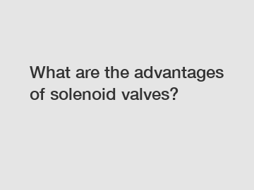 What are the advantages of solenoid valves?