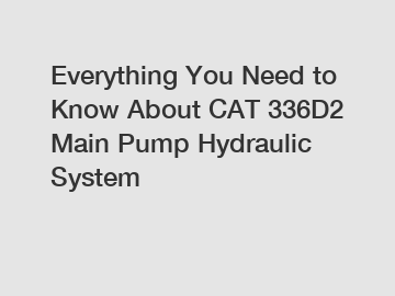 Everything You Need to Know About CAT 336D2 Main Pump Hydraulic System