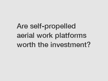 Are self-propelled aerial work platforms worth the investment?