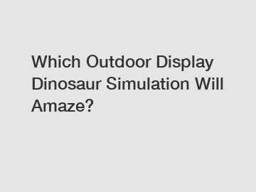 Which Outdoor Display Dinosaur Simulation Will Amaze?