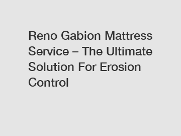 Reno Gabion Mattress Service – The Ultimate Solution For Erosion Control