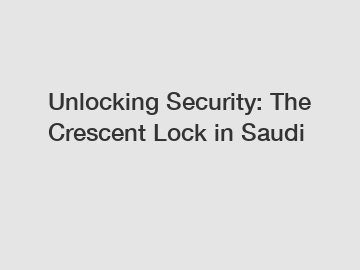 Unlocking Security: The Crescent Lock in Saudi