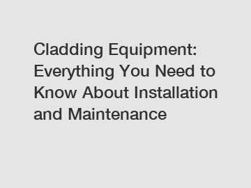 Cladding Equipment: Everything You Need to Know About Installation and Maintenance