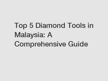 Top 5 Diamond Tools in Malaysia: A Comprehensive Guide