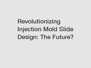 Revolutionizing Injection Mold Slide Design: The Future?