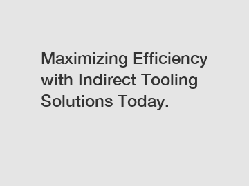 Maximizing Efficiency with Indirect Tooling Solutions Today.