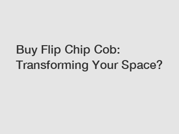 Buy Flip Chip Cob: Transforming Your Space?