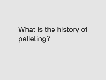 What is the history of pelleting?