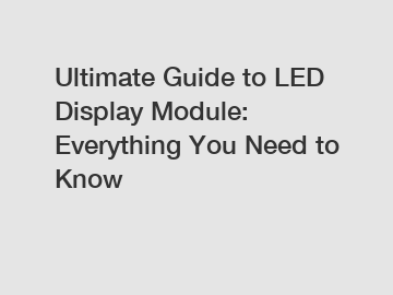 Ultimate Guide to LED Display Module: Everything You Need to Know