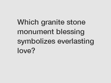 Which granite stone monument blessing symbolizes everlasting love?