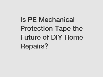 Is PE Mechanical Protection Tape the Future of DIY Home Repairs?