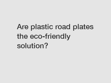 Are plastic road plates the eco-friendly solution?