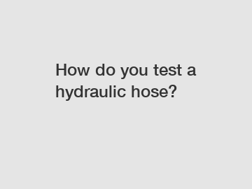 How do you test a hydraulic hose?