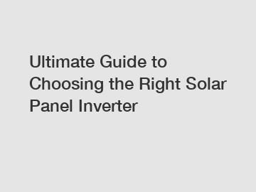 Ultimate Guide to Choosing the Right Solar Panel Inverter
