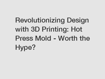 Revolutionizing Design with 3D Printing: Hot Press Mold - Worth the Hype?