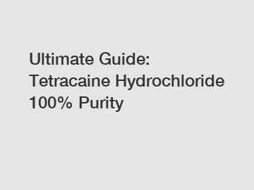 Ultimate Guide: Tetracaine Hydrochloride 100% Purity