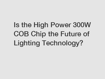 Is the High Power 300W COB Chip the Future of Lighting Technology?